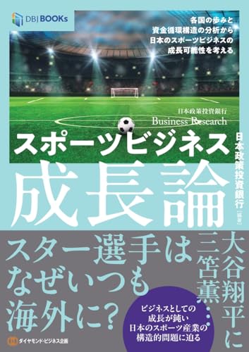 スポーツビジネス成長論: 各国の歩みと資金循環構造の分析から日本のスポーツビジネスの成長可能性を考える (DBJ BOOKs)