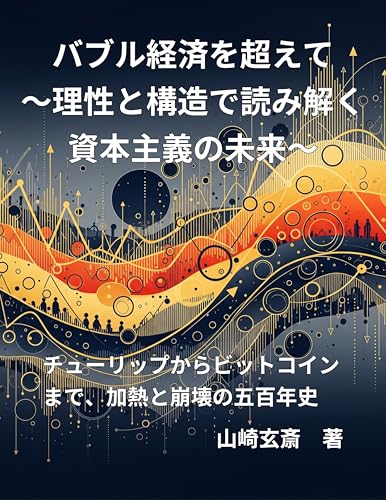 バブル経済を超えて──理性と構造で読み解く資本主義の未来: ― チューリップからビットコインまで、過熱と崩壊の500年史