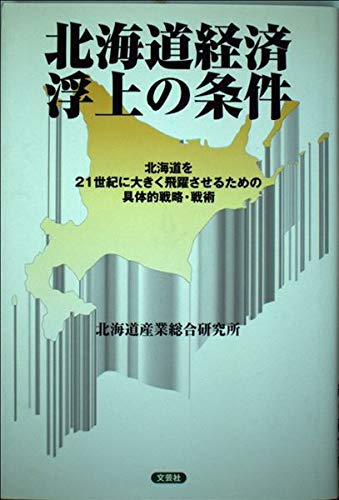 北海道経済浮上の条件: 北海道を21世紀に大きく飛躍させるための具体的戦略・戦術
