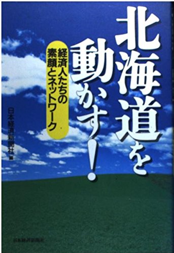 北海道を動かす!: 経済人たちの素顔とネットワ-ク