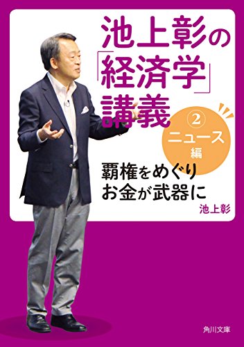 池上彰の「経済学」講義２ ニュース編 覇権をめぐりお金が武器に (角川文庫)