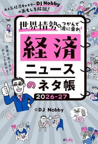 経済ニュースのネタ帳 2026-27: 大人気経済キャスターDJ Nobbyのおもしろ解説! 世界の見え方がガラっと変わる! 世界情勢をつかんで波に乗れ!