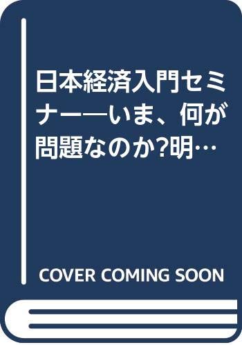 日本経済入門セミナー: いま、何が問題なのか明日、どう変わるのか