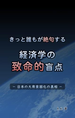 きっと誰もが絶句する 経済学の致命的盲点: 日本の大衆貧困化の真相