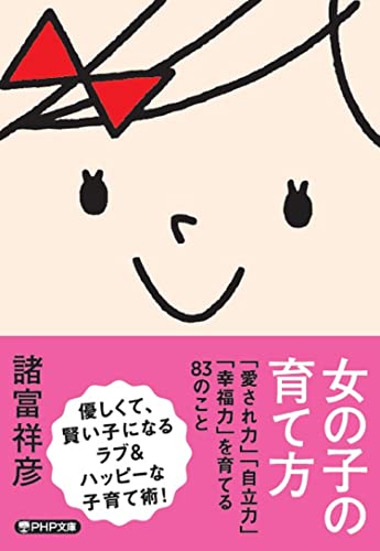 女の子の育て方 「愛され力」「自立力」「幸福力」を育てる８３のこと (PHP文庫)