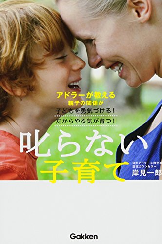 叱らない子育て: アドラーが教える親子の関係が子どもを勇気づける!だからやる気が育つ!