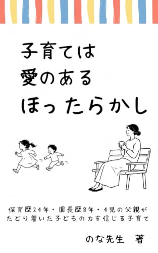 子育ては「愛のあるほったらかし」: ― 保育歴24年・園長歴8年・4児の父親がたどり着いた子どもの力を信じる子育て ―