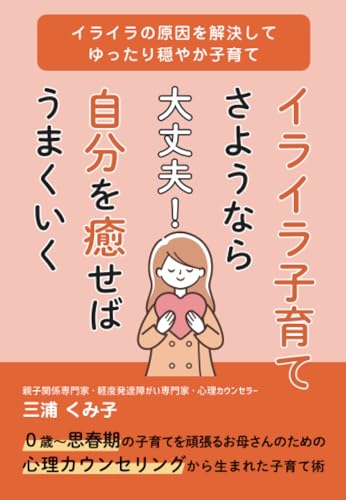 イライラ子育て さようなら ～大丈夫！ 自分を癒やせばうまくいく～