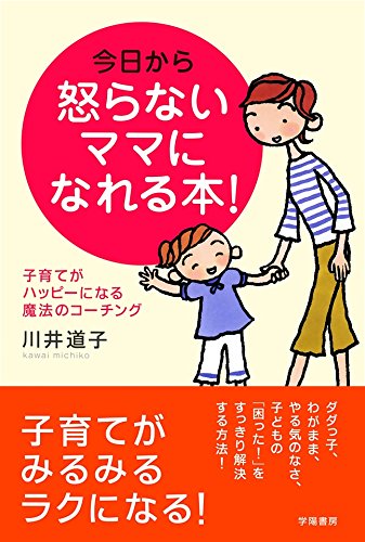 今日から怒らないママになれる本！ 子育てがハッピーになる魔法のコーチング