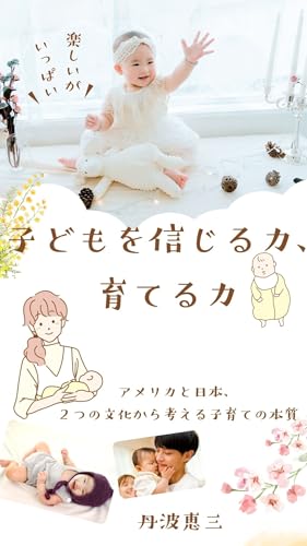 子どもを信じる力、育てる力: アメリカと日本、2つの文化から考える子育ての本質