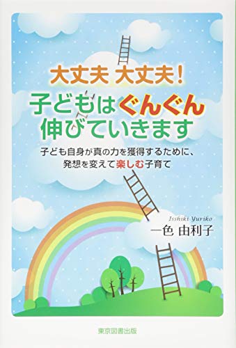 大丈夫大丈夫! 子どもはぐんぐん伸びていきます 子ども自身が真の力を獲得するために、発想を変えて楽しむ子育て