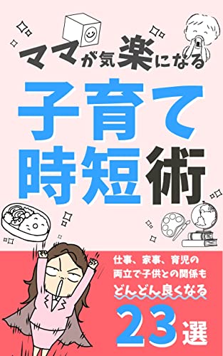 ママが気楽になる子育て時短術23選: 仕事、家事、育児の両立で子供との関係も良くなる 家事や子育ての時短シリーズ