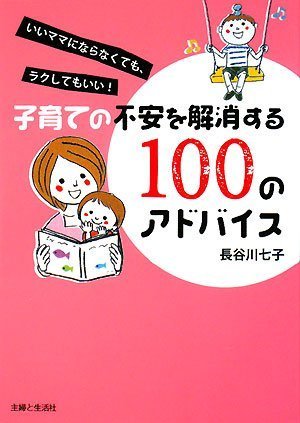 子育ての不安を解消する100のアドバイス: いいママにならなくても、ラクしてもいい!