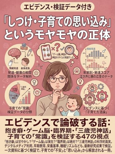 「しつけ・子育ての思い込み」というモヤモヤの正体: エビデンスで論破する話：抱き癖・ゲーム脳・臨界期・「三歳児神話」、子育ての「常識」を検証する47の視点
