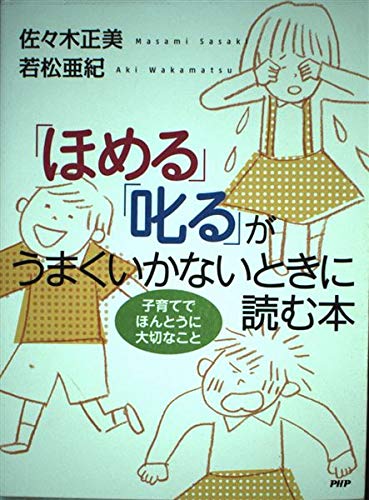 「ほめる」「叱る」がうまくいかないときに読む本: 子育てでほんとうに大切なこと