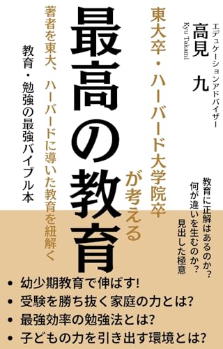 東大卒・ハーバード大学院卒が考える最高の教育: 東大・ハーバードへと導いた、教育・受験・勉強・子育てのバイブル本