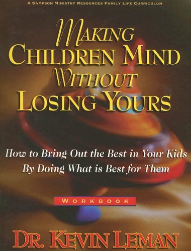 Making Children Mind Without Losing Yours: How to Bring Out the Best in Kids by Doing What Is Best for Them