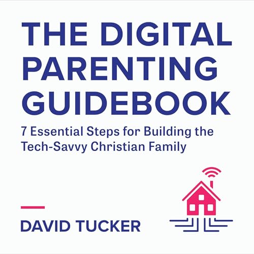The Digital Parenting Guidebook: 7 Essential Steps for Building the Tech-Savvy Christian Family