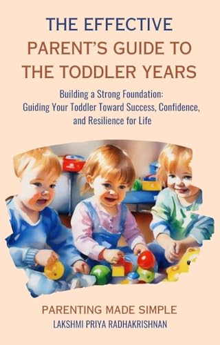 The Effective Parent's Guide to The Toddler Years: Building a Strong Foundation: Guiding Your Toddler Toward Success, Confidence, and Resilience for Life (Parenting made Simple) (English Edition)