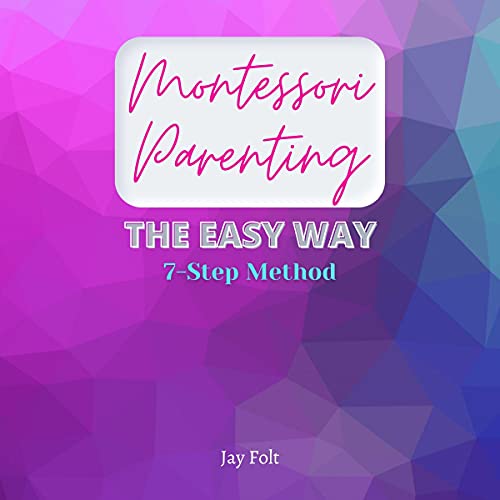 Montessori Parenting Book - Montessori Method for Beginners: Infants, Toddlers, Kids: The Easy Way in 7 Easy Steps