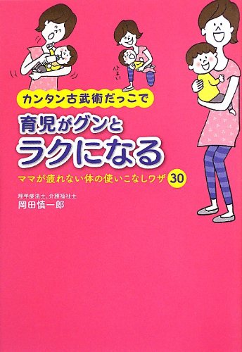 カンタン古武術だっこで育児がグンとラクになる ---ママが疲れない体の使いこなしワザ30