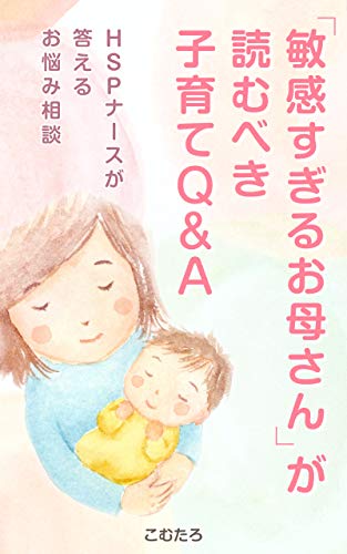「敏感すぎるお母さん」が読むべき子育てQ&A: HSPナースが答えるお悩み相談