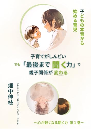 子育てがしんどい。でも「最後まで聞く力」で親子関係が変わる: 子どもの本音からはじめる育児 心が軽くなる聞く力