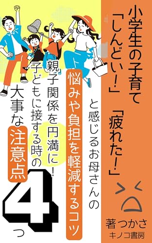 小学生の子育てが「しんどい」「疲れた」と感じるお母さんの悩みや負担を軽減するコツ！: 親子関係を円満に！子どもに接する時の大事な注意点４つ (キノコ書房)