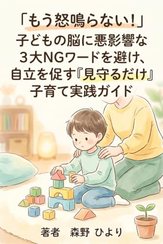 「もう怒鳴らない！」子どもの脳に悪影響な3大NGワードを避け、自立を促す『見守るだけ』子育て実践ガイド
