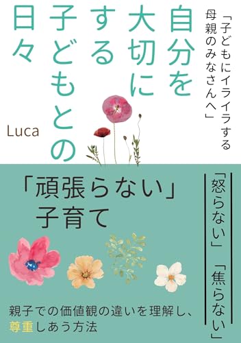 子どもにイライラする母親のみなさんへ 『自分を大切にする子どもとの日々』 ～頑張らない子育て～ 「怒らない」「焦らない」 母親 子ども 怒鳴る 育児 ストレス