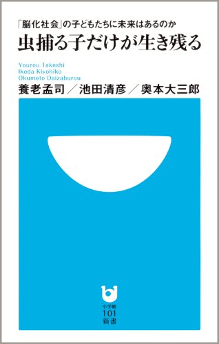 虫捕る子だけが生き残る~「脳化社会」の子どもたちに未来はあるのか~ (小学館101新書 14)