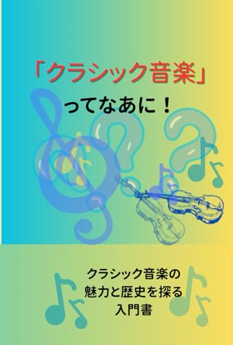 「クラシック音楽」ってなあに: クラシック音楽の魅力と歴史を探る入門書