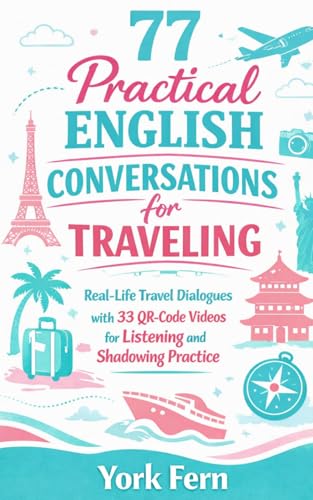 77 Practical English Conversations for Traveling: Real-Life Travel Dialogues with 33 QR-Code Videos for Listening and Shadowing Practice