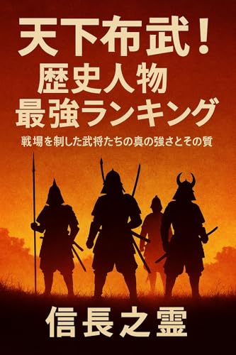 天下布武!歴史人物最強ランキング: 戦場を制した武将たちの真の強さとその本質