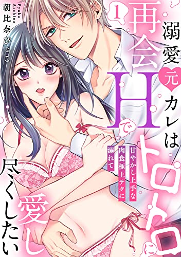 【ラブパルフェ】溺愛元カレは再会Hでトロトロに愛し尽くしたい~甘やかし上手な肉食極上テクに溺れて 1 (ラブパルフェ(LoveParfait))