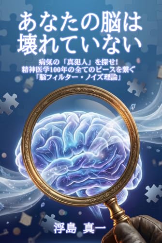 あなたの脳は壊れていない: 病気の「真犯人」を探せ! 精神医学100年の全てのピースを繋ぐ 「脳フィルター・ノイズ理論」
