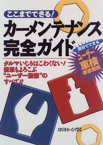 ここまでてきるカーメンテナンス完全ガイド: クルマいじりはこわくない 愛車もよろこぶユーザー整備のすべて