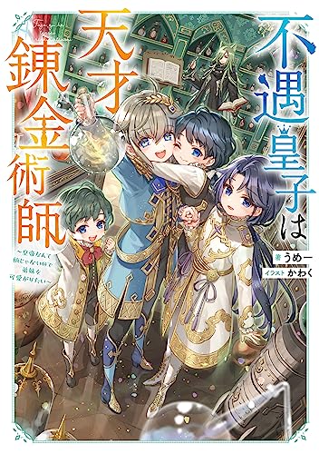 不遇皇子は天才錬金術師~皇帝なんて柄じゃないので弟妹を可愛がりたい~【電子書籍限定書き下ろしSS付き】