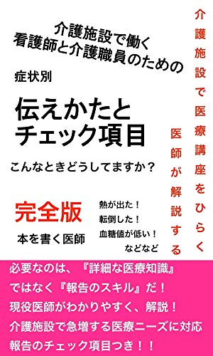 介護施設で働く、看護師・介護職員のための症状別 伝えかたとチェック項目: 医師監修〜必要なのは、『詳細な医療知識』ではなく『報告のスキル』だ!〜 介護施設の看護師・介護士のためのはじめての医療の教科書