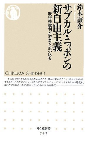 サブカル・ニッポンの新自由主義: 既得権批判が若者を追い込む (ちくま新書 747)