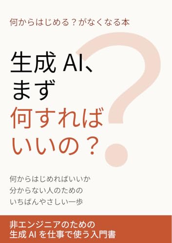 生成AI、まず何すればいいの？: 何からはじめればいいか分からない人のための いちばんやさしい一歩