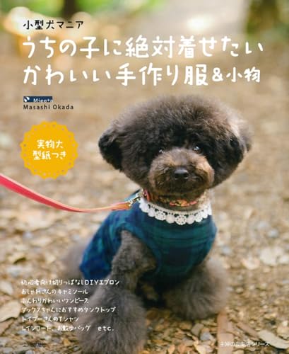 小型犬マニア うちの子に絶対着せたいかわいい手作り服＆小物―実物大型紙つき (主婦の友生活シリーズ)