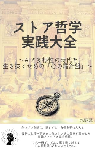 ストア哲学 実践大全: ～AIと多様性の時代を生き抜くための「心の羅針盤」～/哲学/生きるとは/人生とは/感情/AI時代/生きる意味/自分探し/生きる目的