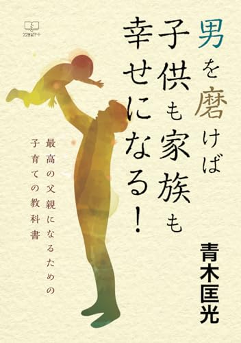 男を磨けば子供も家族も幸せになる! 最高の父親になるための子育ての教科書(22世紀アート)