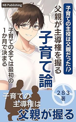 子育ての主役は父親だった!?父親が主導権を握る子育て論: 子育ての全ては最初の1か月で決まる (NB Publishing)