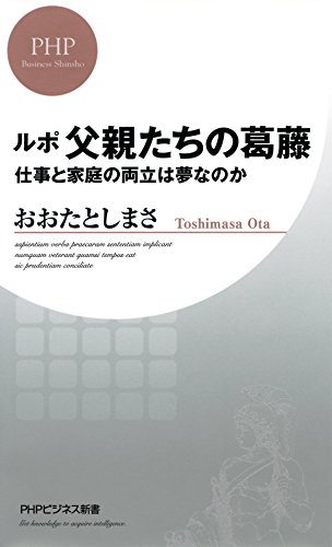 ルポ 父親たちの葛藤 仕事と家庭の両立は夢なのか PHPビジネス新書