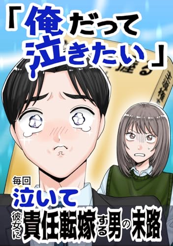 「俺だって泣きたい」毎回泣いて彼女に責任転嫁する男の末路【１話】