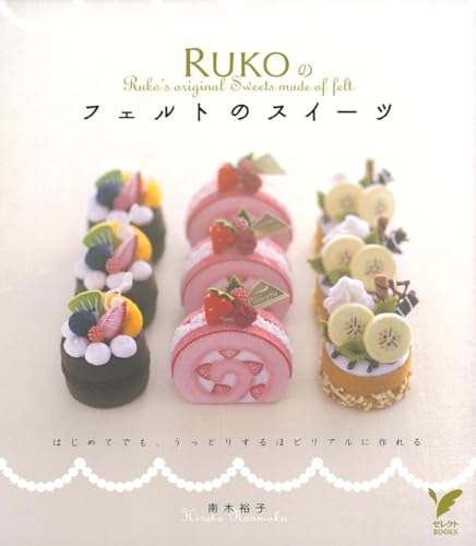 RUKOのフェルトのスイーツ―はじめてでも、うっとりするほどリアルに作れる (セレクトBOOKS)
