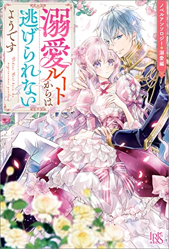ノベルアンソロジー◆溺愛編 溺愛ルートからは逃げられないようです (アイリスNEO)