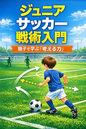 ジュニアのためのサッカー戦術入門: 親子で学ぶ「考える力」
